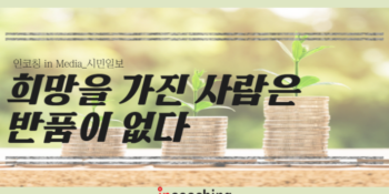 [인코칭 in Media] 희망을 가진 사람은 반품이 없다🚩