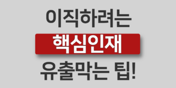 핵심인재의 유출을 방지하는 인재관리 팁!