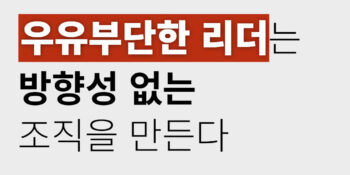 우유부단한 리더는 방향성 없는 조직을 만든다ㅣCEO 칼럼